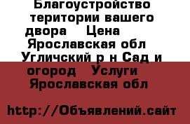 Благоустройство територии вашего двора. › Цена ­ 800 - Ярославская обл., Угличский р-н Сад и огород » Услуги   . Ярославская обл.